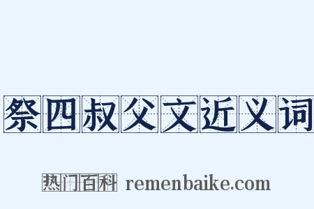 祭四叔父文近义词是什么意思的图片